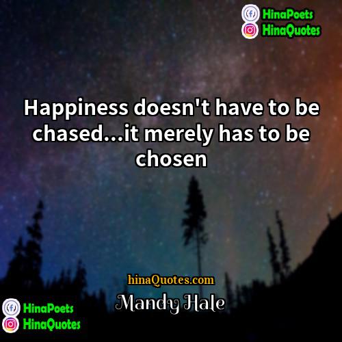 Mandy Hale Quotes | Happiness doesn't have to be chased...it merely